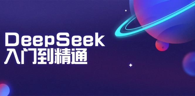DeepSeek入门到精通：掌握文本生成、知识推理与编程辅助，提升AI应用能力-小鹏项目网