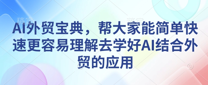 AI外贸宝典，帮大家能简单快速更容易理解去学好AI结合外贸的应用-小鹏项目网
