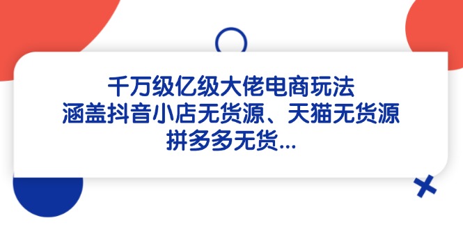 千万级亿级大佬电商玩法：涵盖抖音小店无货源、天猫无货源、拼多多无货…-小鹏项目网
