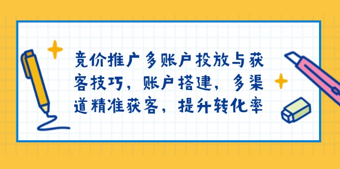 竞价推广多账户投放与获客技巧，账户搭建，多渠道精准获客，提升转化率-小鹏项目网