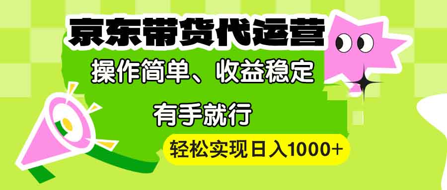 【京东带货代运营】操作简单、收益稳定、有手就行！轻松实现日入1000+-小鹏项目网