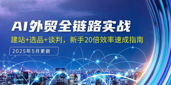AI外贸全链路实战，建站+选品+谈判，新手20倍效率速成指南-小鹏项目网