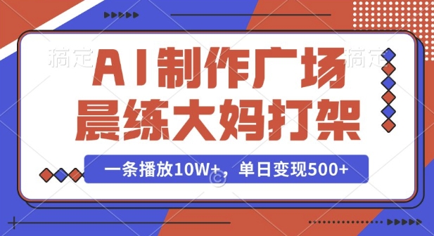 AI制作广场晨练大妈打架，一条播放10W+，单日变现多张【揭秘】-小鹏项目网