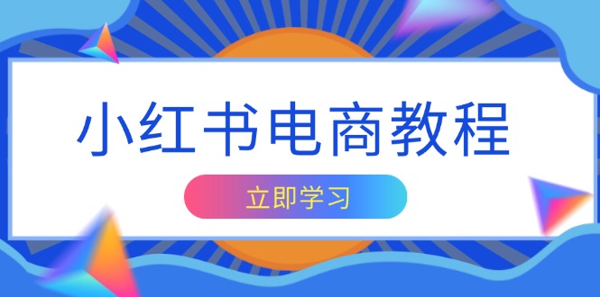 小红书电商教程，掌握帐号定位与内容创作技巧，打造爆款，实现商业变现-小鹏项目网