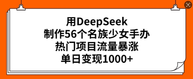用DeepSeek制作56个名族少女手办，热门项目流量暴涨，单日变现多张-小鹏项目网