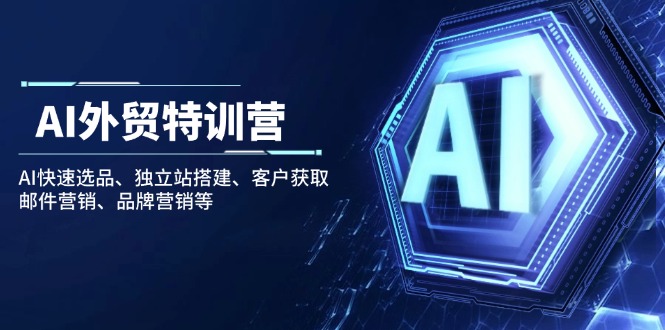 AI外贸特训营：AI快速选品、独立站搭建、客户获取、邮件营销、品牌营销等-小鹏项目网