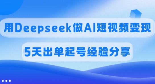 佣金45%，用Deepseek做AI短视频变现，5天出单起号经验分享-小鹏项目网