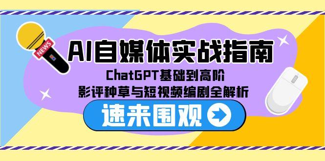 AI自媒体实战指南，ChatGPT基础到高阶，影评种草与短视频编剧全解析-小鹏项目网