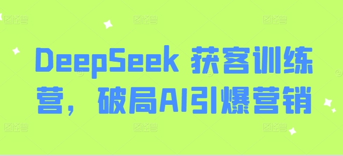 DeepSeek 获客训练营，破局AI引爆营销-小鹏项目网