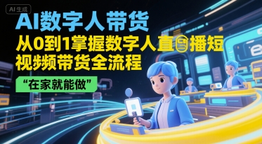 AI数字人带货，从0到1掌握数字人直播短视频带货全流程，在家就能做-小鹏项目网