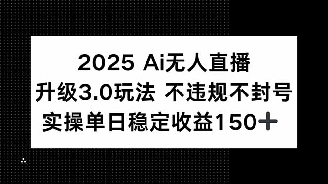 2025 AI无人直播升级3.0玩法，不违规 不封号，单日稳定收益150+-小鹏项目网