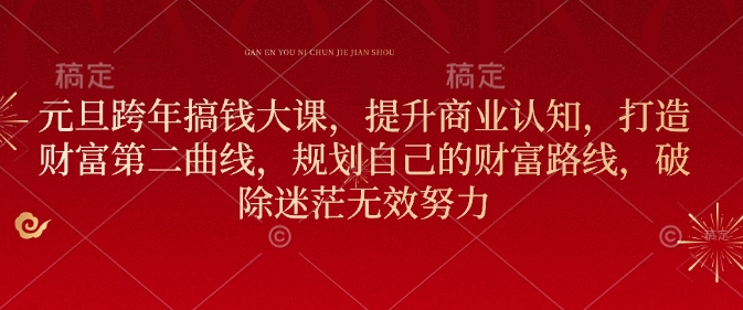 元旦跨年搞钱大课，提升商业认知，打造财富第二曲线，规划自己的财富路线，破除迷茫无效努力-小鹏项目网