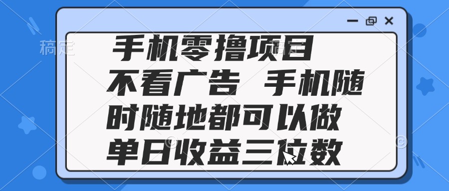 2025手机零撸项目 不看广告 手机随时可做 单日收益三位数-小鹏项目网