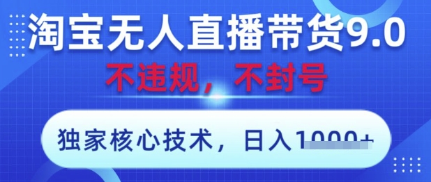 淘宝无人直播带货9.0 ，独家核心技术，不违规，不封号，操作简单，当天开播，当天见收益，日入数张【揭秘】-小鹏项目网
