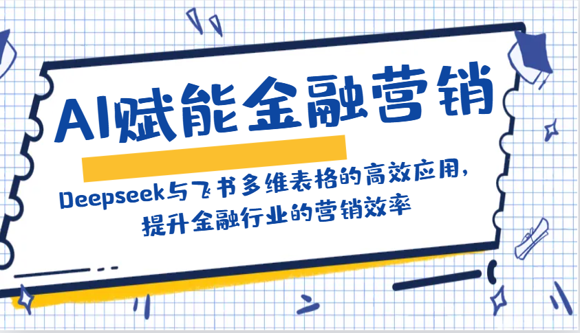 AI赋能金融营销：Deepseek与飞书多维表格的高效应用，提升金融行业的营销效率-小鹏项目网