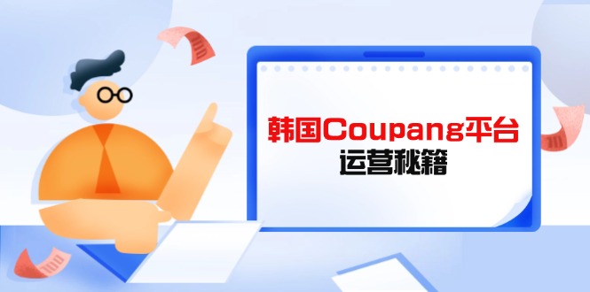 Coupang平台运营秘籍，酷胖卖家必修课，助力卖家提升平台竞争力-小鹏项目网