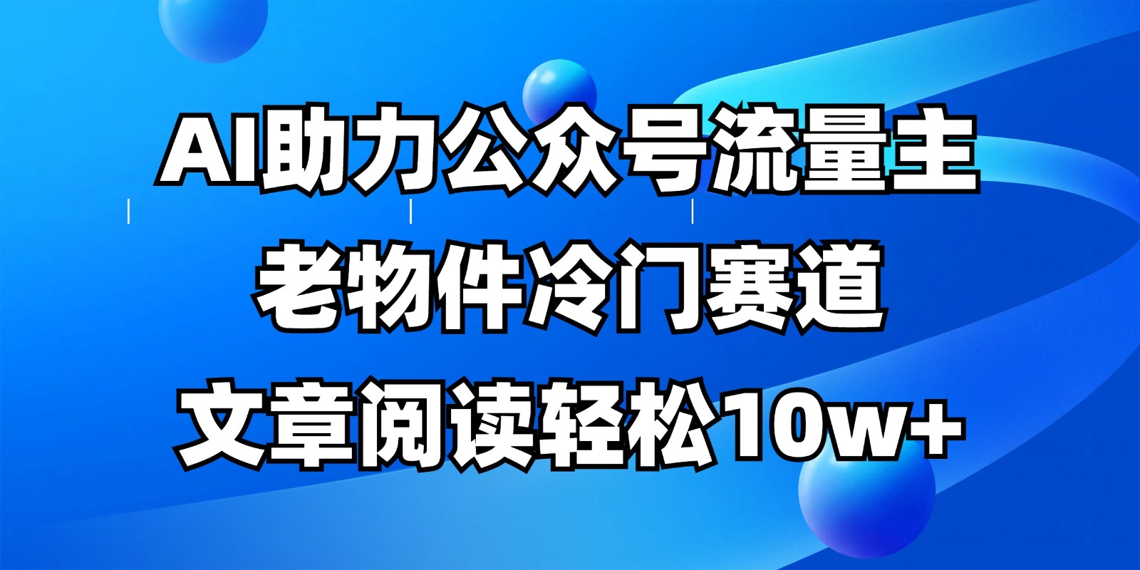 公众号流量主冷门赛道，AI助力，文章阅读轻松10w+，全流程详细教程-小鹏项目网