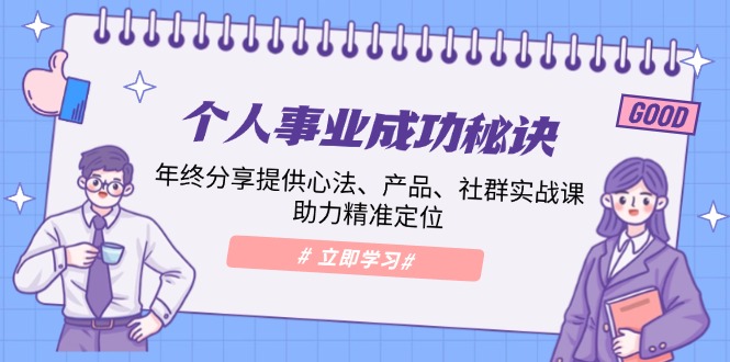 个人事业成功秘诀：年终分享提供心法、产品、社群实战课、助力精准定位-小鹏项目网