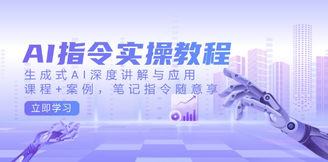 AI指令实操教程，生成式AI深度讲解与应用，课程+案例，笔记指令随意享-小鹏项目网
