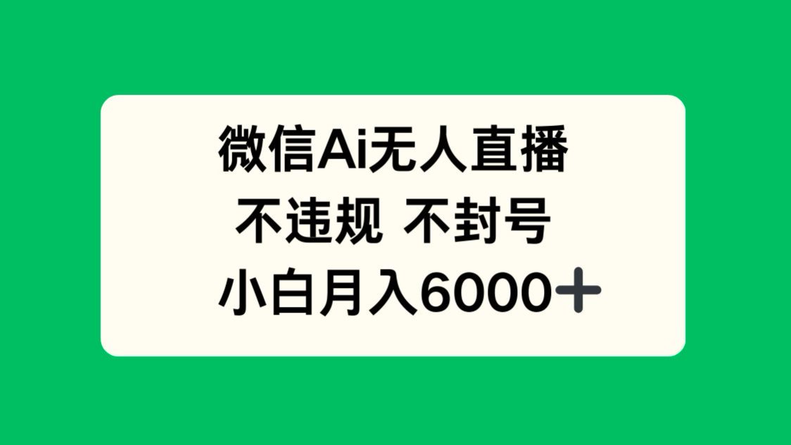 微信AI无人直播，不违规 不封号 ，小白月入6000+-小鹏项目网