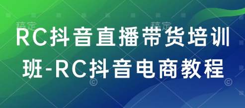 RC抖音直播带货培训班-RC抖音电商教程-小鹏项目网