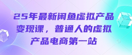 25年最新闲鱼虚拟产品变现课，普通人的虚拟产品电商第一站-小鹏项目网
