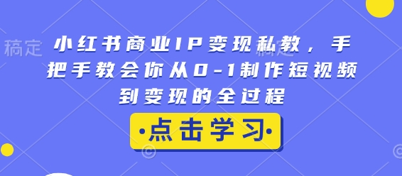 小红书商业IP变现私教，手把手教会你从0-1制作短视频到变现的全过程-小鹏项目网