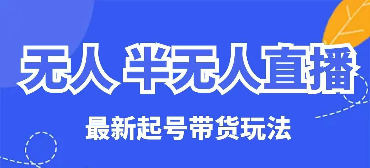无人半无人直播最新起号带货玩法，全是干货(保姆级教程)-小鹏项目网