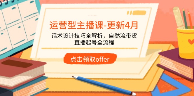 运营型主播课-更新4月，话术设计技巧全解析，自然流带货，直播起号全流程-小鹏项目网
