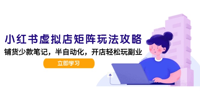 小红书虚拟店矩阵玩法-更新，AI批量制作笔记，半自动化运营日发20笔记攻略-小鹏项目网