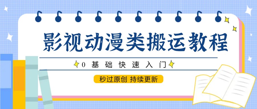 影视动漫类搬运教程，0基础快速入门，秒过原创 持续更新-小鹏项目网