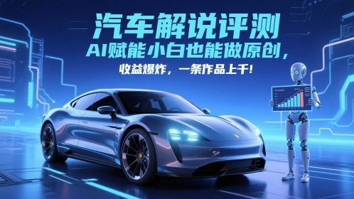 抖音汽车解说评测赛道，AI赋能小白也能做原创，收益爆炸，一条作品上千-小鹏项目网