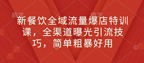 新餐饮全域流量爆店特训课，全渠道曝光引流技巧，简单粗暴好用-小鹏项目网