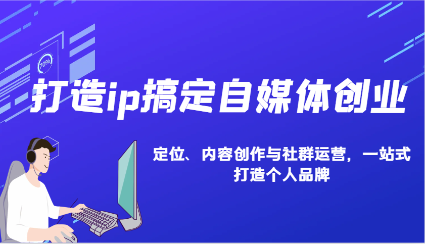 打造ip搞定自媒体创业：IP定位、内容创作与社群运营，一站式打造个人品牌-小鹏项目网