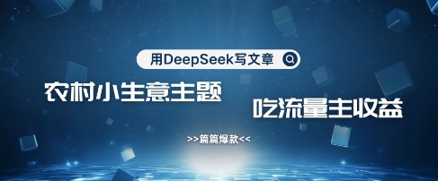 用DeepSeek写农村创业小项目，篇篇爆款，暴力引流，吃流量主收益变现-小鹏项目网
