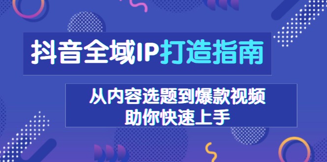 抖音全域IP打造指南，从内容选题到爆款视频，助你快速上手-小鹏项目网
