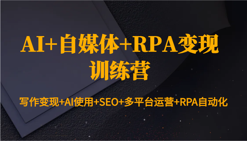 AI+自媒体+RPA变现训练营：写作变现+AI使用+SEO+多平台运营+RPA自动化-小鹏项目网
