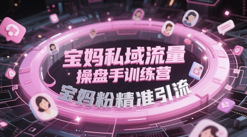 宝妈私域流量操盘手训练营，宝妈粉精准引流-小鹏项目网