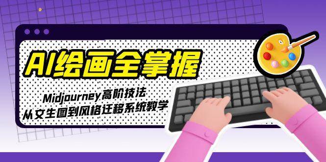 AI绘画全掌握：Midjourney高阶技法，从文生图到风格迁移系统教学-小鹏项目网