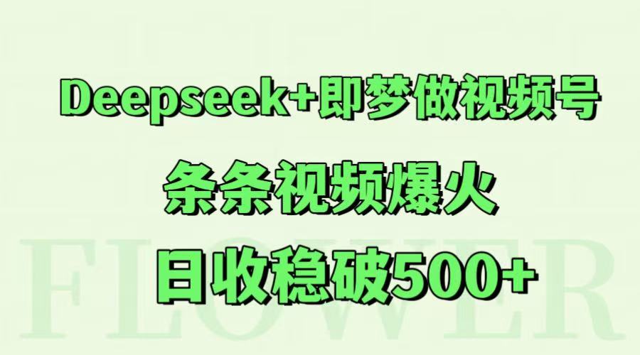 Deepseek+即梦做视频号，条条视频爆火，日收稳破500+-小鹏项目网