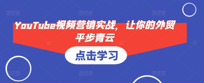 YouTube视频营销实战，让你的外贸平步青云-小鹏项目网