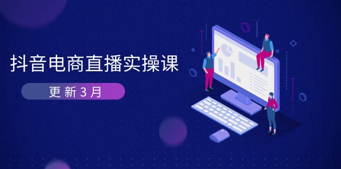 抖音电商直播实操课-更新3月 深度剖析算法机制 快速提升直播GMV与带货变现-小鹏项目网