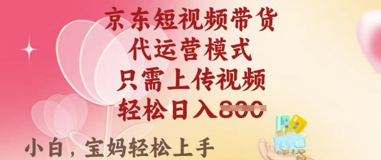 京东短视频带货，2025翻身项目，只需上传视频，单月稳定变现8k+【揭秘】-小鹏项目网
