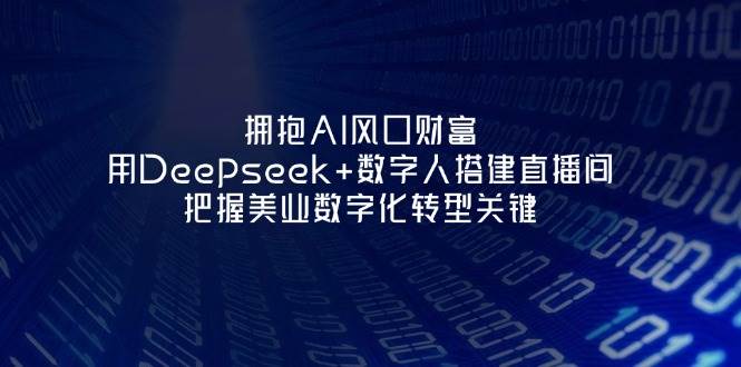 拥抱AI风口财富：用Deepseek+数字人搭建直播间，把握美业数字化转型关键-小鹏项目网