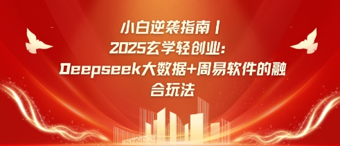 小白逆袭指南，2025玄学轻创业：Deepseek大数据+周易算法的融合玩法-小鹏项目网