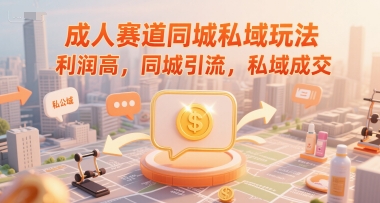 成人赛道同城私域玩法，利润高，同城引流，私域成交-小鹏项目网
