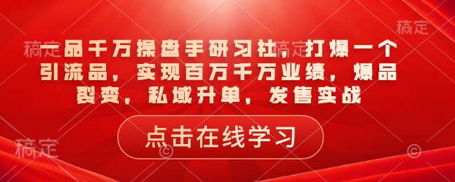 一品千万操盘手研习社，打爆一个引流品，实现百万千万业绩，爆品裂变，私域升单，发售实战-小鹏项目网