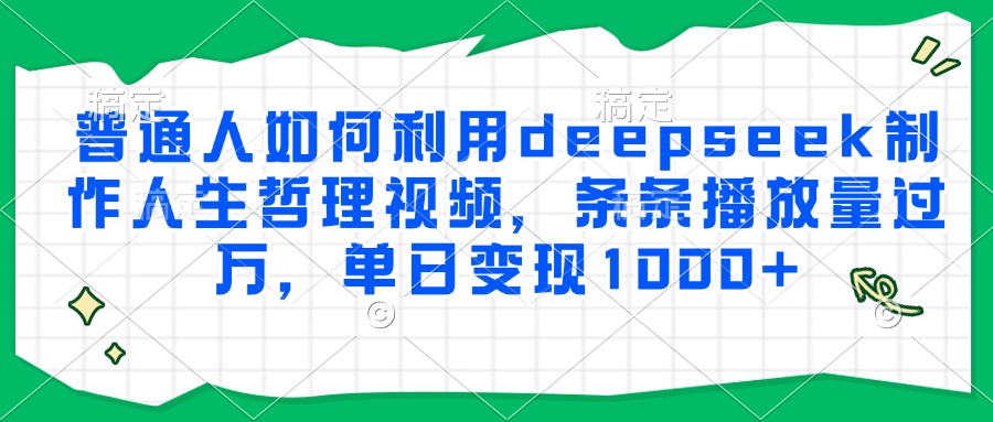 普通人如何利用deepseek制作人生哲理视频，条条播放量过万，单日变现1000+-小鹏项目网
