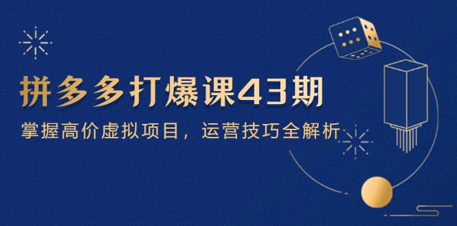 拼多多打爆课第 43 期，掌握高价虚拟项目，运营技巧全解析(15节-小鹏项目网