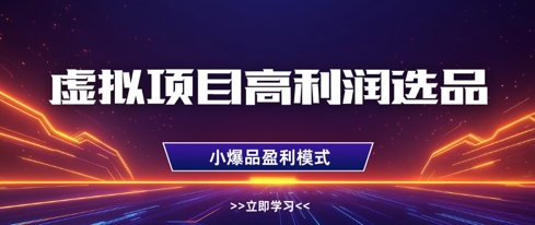 虚拟项目高利润选品方法，做好单店利润1W+，可多店倍增利润-小鹏项目网